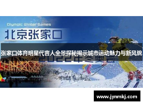 张家口体育明星代言人全景探秘揭示城市运动魅力与新风貌